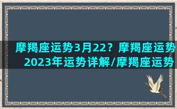 摩羯座运势3月22？摩羯座运势2023年运势详解/摩羯座运势3月22？摩羯座运势2023年运势详解-我的网站