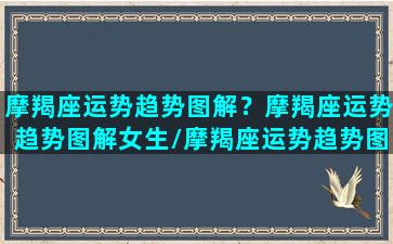 摩羯座运势趋势图解？摩羯座运势趋势图解女生/摩羯座运势趋势图解？摩羯座运势趋势图解女生-我的网站