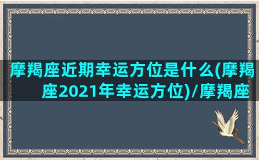 摩羯座近期幸运方位是什么(摩羯座2021年幸运方位)/摩羯座近期幸运方位是什么(摩羯座2021年幸运方位)-我的网站