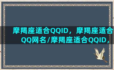 摩羯座适合QQID，摩羯座适合QQ网名/摩羯座适合QQID，摩羯座适合QQ网名-我的网站