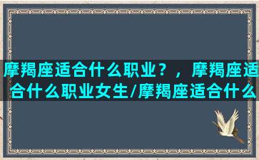 摩羯座适合什么职业？，摩羯座适合什么职业女生/摩羯座适合什么职业？，摩羯座适合什么职业女生-我的网站