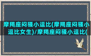 摩羯座闷骚小逗比(摩羯座闷骚小逗比女生)/摩羯座闷骚小逗比(摩羯座闷骚小逗比女生)-我的网站