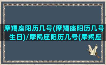 摩羯座阳历几号(摩羯座阳历几号生日)/摩羯座阳历几号(摩羯座阳历几号生日)-我的网站