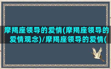 摩羯座领导的爱情(摩羯座领导的爱情观念)/摩羯座领导的爱情(摩羯座领导的爱情观念)-我的网站