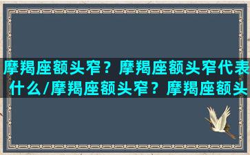 摩羯座额头窄？摩羯座额头窄代表什么/摩羯座额头窄？摩羯座额头窄代表什么-我的网站