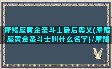 摩羯座黄金圣斗士最后奥义(摩羯座黄金圣斗士叫什么名字)/摩羯座黄金圣斗士最后奥义(摩羯座黄金圣斗士叫什么名字)-我的网站