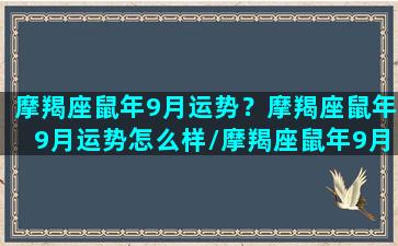 摩羯座鼠年9月运势？摩羯座鼠年9月运势怎么样/摩羯座鼠年9月运势？摩羯座鼠年9月运势怎么样-我的网站