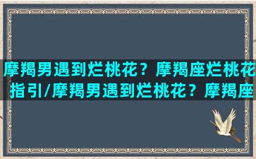 摩羯男遇到烂桃花？摩羯座烂桃花指引/摩羯男遇到烂桃花？摩羯座烂桃花指引-我的网站