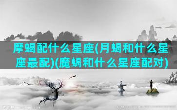 摩蝎配什么星座(月蝎和什么星座最配)(魔蝎和什么星座配对)