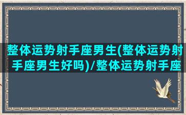 整体运势射手座男生(整体运势射手座男生好吗)/整体运势射手座男生(整体运势射手座男生好吗)-我的网站