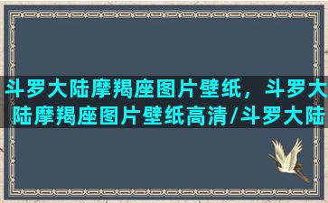 斗罗大陆摩羯座图片壁纸，斗罗大陆摩羯座图片壁纸高清/斗罗大陆摩羯座图片壁纸，斗罗大陆摩羯座图片壁纸高清-我的网站