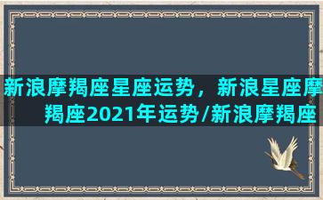 新浪摩羯座星座运势，新浪星座摩羯座2021年运势/新浪摩羯座星座运势，新浪星座摩羯座2021年运势-我的网站