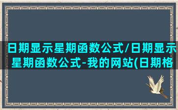 日期显示星期函数公式/日期显示星期函数公式-我的网站(日期格式显示星期几)