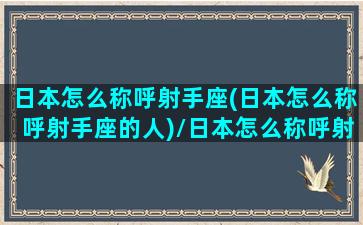 日本怎么称呼射手座(日本怎么称呼射手座的人)/日本怎么称呼射手座(日本怎么称呼射手座的人)-我的网站