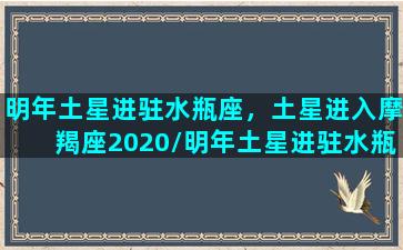 明年土星进驻水瓶座，土星进入摩羯座2020/明年土星进驻水瓶座，土星进入摩羯座2020-我的网站