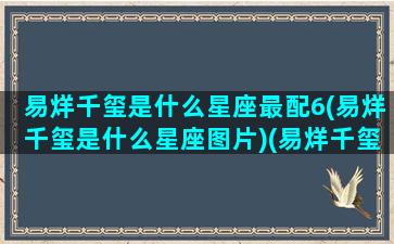 易烊千玺是什么星座最配6(易烊千玺是什么星座图片)(易烊千玺的星座配对)