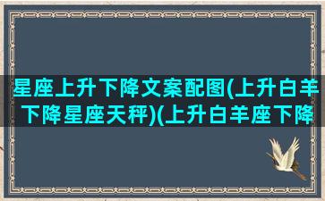 星座上升下降文案配图(上升白羊下降星座天秤)(上升白羊座下降是什么)