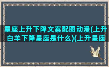 星座上升下降文案配图动漫(上升白羊下降星座是什么)(上升星座白羊座下降星座是什么)