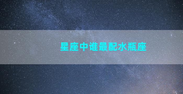 星座中谁最配水瓶座