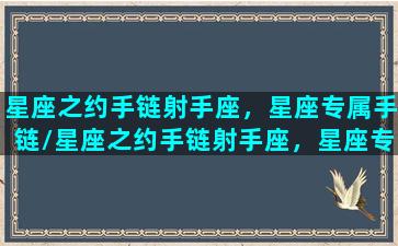 星座之约手链射手座，星座专属手链/星座之约手链射手座，星座专属手链-我的网站