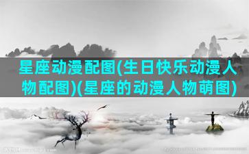 星座动漫配图(生日快乐动漫人物配图)(星座的动漫人物萌图)