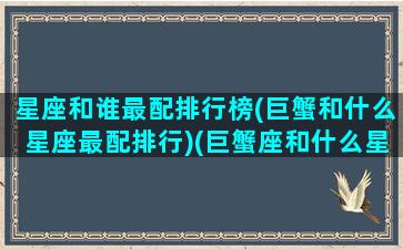 星座和谁最配排行榜(巨蟹和什么星座最配排行)(巨蟹座和什么星座匹配度最高)