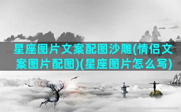 星座图片文案配图沙雕(情侣文案图片配图)(星座图片怎么写)