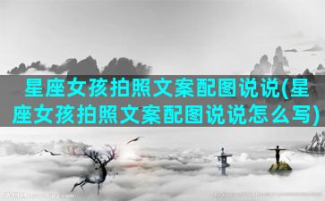 星座女孩拍照文案配图说说(星座女孩拍照文案配图说说怎么写)