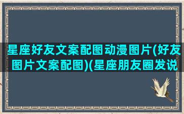 星座好友文案配图动漫图片(好友图片文案配图)(星座朋友圈发说说大全)