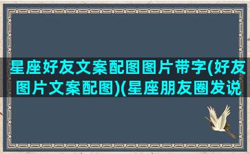 星座好友文案配图图片带字(好友图片文案配图)(星座朋友圈发说说大全)