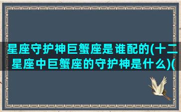 星座守护神巨蟹座是谁配的(十二星座中巨蟹座的守护神是什么)(巨蟹星座的守护神兽是什么)