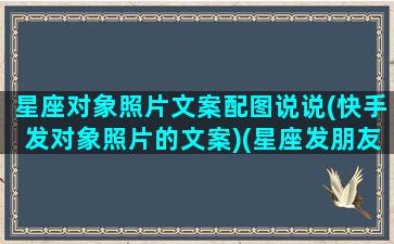 星座对象照片文案配图说说(快手发对象照片的文案)(星座发朋友圈说说)