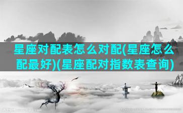 星座对配表怎么对配(星座怎么配最好)(星座配对指数表查询)