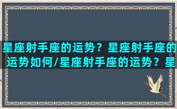 星座射手座的运势？星座射手座的运势如何/星座射手座的运势？星座射手座的运势如何-我的网站