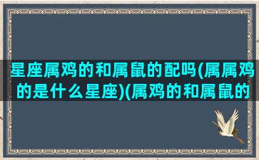 星座属鸡的和属鼠的配吗(属属鸡的是什么星座)(属鸡的和属鼠的性格合不合)