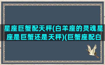 星座巨蟹配天秤(白羊座的灵魂星座是巨蟹还是天秤)(巨蟹座配白羊座吗)