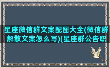 星座微信群文案配图大全(微信群解散文案怎么写)(星座群公告职位)