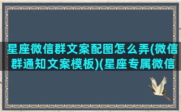 星座微信群文案配图怎么弄(微信群通知文案模板)(星座专属微信名字)