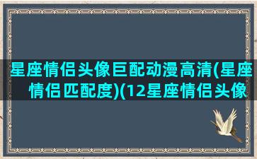 星座情侣头像巨配动漫高清(星座情侣匹配度)(12星座情侣头像一对)