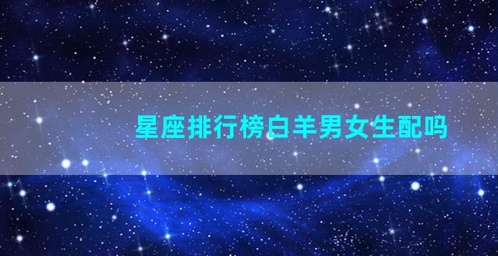 星座排行榜白羊男女生配吗