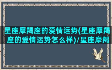 星座摩羯座的爱情运势(星座摩羯座的爱情运势怎么样)/星座摩羯座的爱情运势(星座摩羯座的爱情运势怎么样)-我的网站