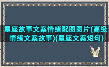 星座故事文案情绪配图图片(高级情绪文案故事)(星座文案短句)