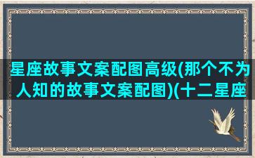 星座故事文案配图高级(那个不为人知的故事文案配图)(十二星座故事大全)