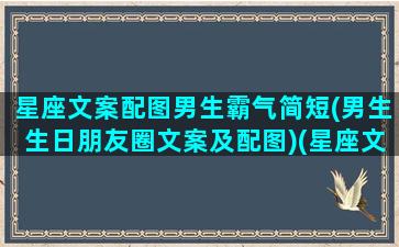 星座文案配图男生霸气简短(男生生日朋友圈文案及配图)(星座文案素材)