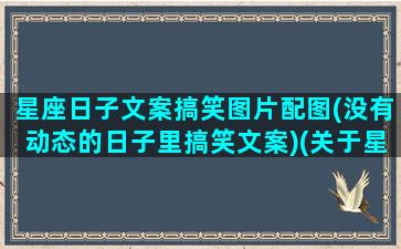 星座日子文案搞笑图片配图(没有动态的日子里搞笑文案)(关于星座的朋友圈说说)