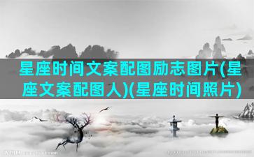 星座时间文案配图励志图片(星座文案配图人)(星座时间照片)