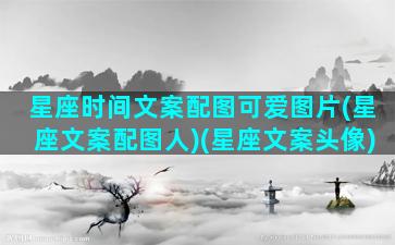 星座时间文案配图可爱图片(星座文案配图人)(星座文案头像)