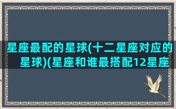 星座最配的星球(十二星座对应的星球)(星座和谁最搭配12星座)