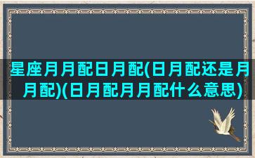 星座月月配日月配(日月配还是月月配)(日月配月月配什么意思)