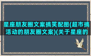 星座朋友圈文案搞笑配图(超市搞活动的朋友圈文案)(关于星座的朋友圈)